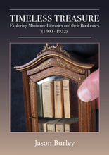 Load image into Gallery viewer, Burley, Jason. Timeless Treasure, Exploring Miniature Libraries and their Bookcases (1800-1932).
