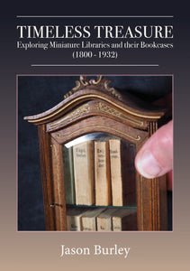 Burley, Jason. Timeless Treasure, Exploring Miniature Libraries and their Bookcases (1800-1932).