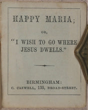 Load image into Gallery viewer, Happy Maria; or, &quot;I wish to go where Jesus dwells&quot;. Caswell, C[harles]. 135, Broad Street, Birmingham. [1860?].
