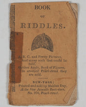 Load image into Gallery viewer, Book of Riddles. A, B, C, and Pretty Pictures, And many such that could be told, Golden Apple, Book of Figures. In crooked Pearl-street they are sold. Mahlon Day, New Juvenile Book-store, No. 376, Pearl-street. N.Y. Circa 1830.
