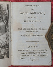 Load image into Gallery viewer, Compendium of Simple Arithmetic; in which the first rules of that pleasing Science are made familiar to the capacities of youth. Wallis, J. 16 Ludgate Street, and J. Harris, corner of St. Paul&#39;sChurchyard. London. 1803.
